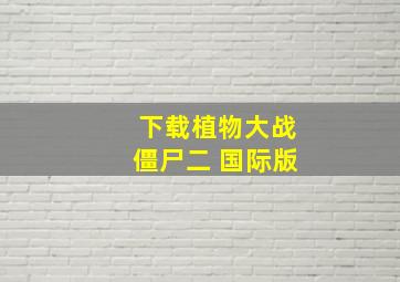 下载植物大战僵尸二 国际版